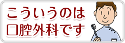 こういうのは口腔外科です